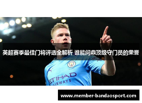 英超赛季最佳门将评选全解析 谁能问鼎顶级守门员的荣誉