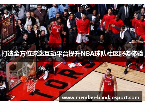 打造全方位球迷互动平台提升NBA球队社区服务体验