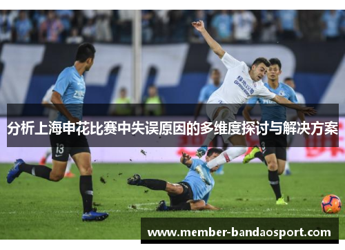 分析上海申花比赛中失误原因的多维度探讨与解决方案