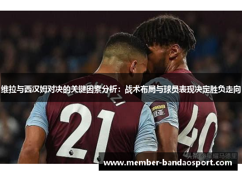 维拉与西汉姆对决的关键因素分析：战术布局与球员表现决定胜负走向
